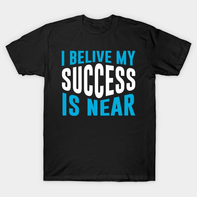 I Believe My Success Is Near T-Shirt by QuotesInMerchandise